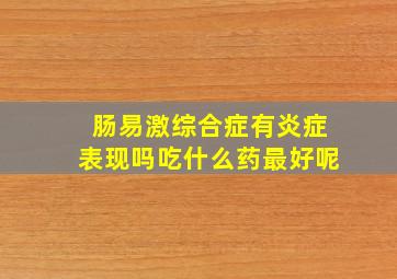 肠易激综合症有炎症表现吗吃什么药最好呢