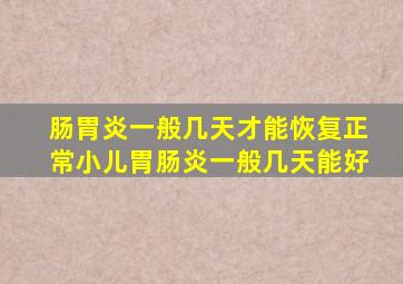 肠胃炎一般几天才能恢复正常小儿胃肠炎一般几天能好