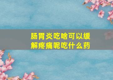 肠胃炎吃啥可以缓解疼痛呢吃什么药