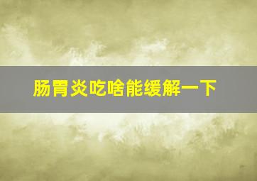 肠胃炎吃啥能缓解一下