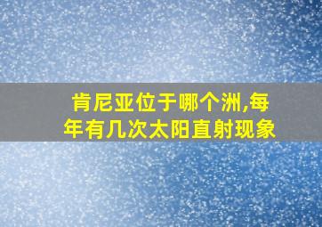 肯尼亚位于哪个洲,每年有几次太阳直射现象