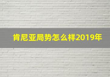 肯尼亚局势怎么样2019年