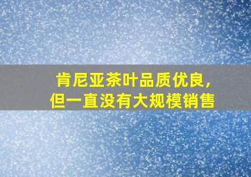 肯尼亚茶叶品质优良,但一直没有大规模销售