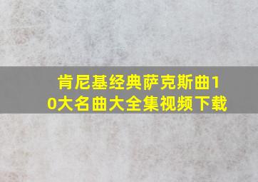 肯尼基经典萨克斯曲10大名曲大全集视频下载