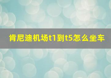 肯尼迪机场t1到t5怎么坐车