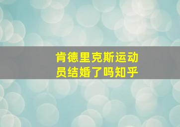 肯德里克斯运动员结婚了吗知乎