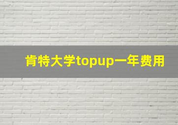 肯特大学topup一年费用