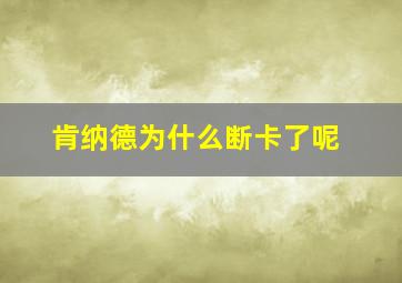 肯纳德为什么断卡了呢