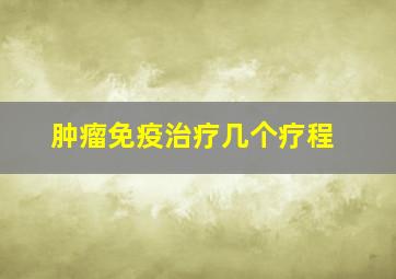 肿瘤免疫治疗几个疗程