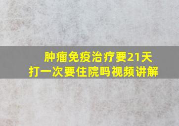 肿瘤免疫治疗要21天打一次要住院吗视频讲解