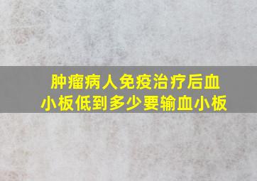 肿瘤病人免疫治疗后血小板低到多少要输血小板