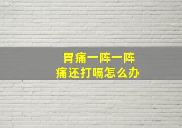 胃痛一阵一阵痛还打嗝怎么办