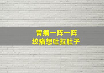 胃痛一阵一阵绞痛想吐拉肚子