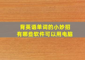 背英语单词的小妙招有哪些软件可以用电脑