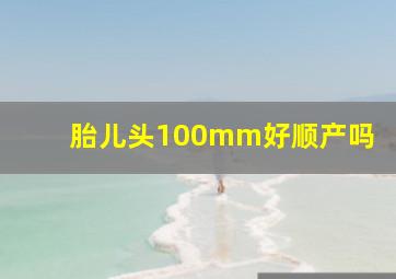 胎儿头100mm好顺产吗