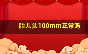 胎儿头100mm正常吗