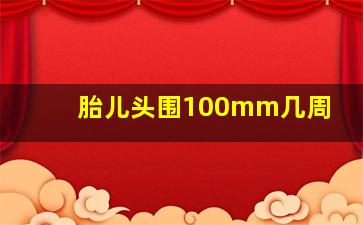 胎儿头围100mm几周