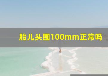 胎儿头围100mm正常吗