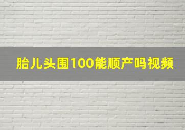 胎儿头围100能顺产吗视频