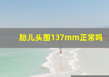 胎儿头围137mm正常吗