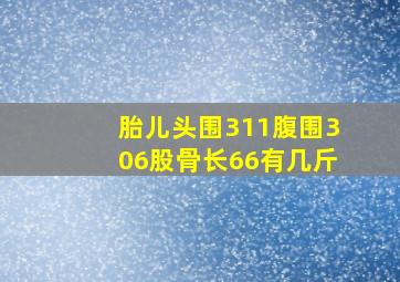 胎儿头围311腹围306股骨长66有几斤