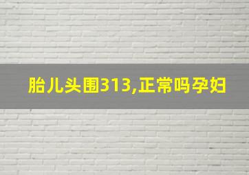 胎儿头围313,正常吗孕妇