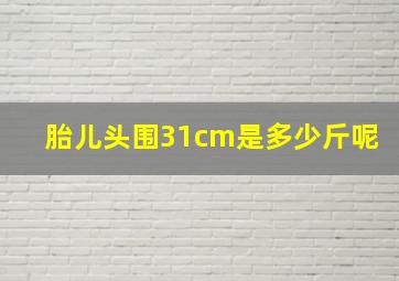 胎儿头围31cm是多少斤呢