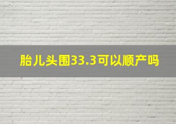 胎儿头围33.3可以顺产吗