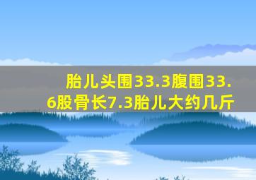 胎儿头围33.3腹围33.6股骨长7.3胎儿大约几斤