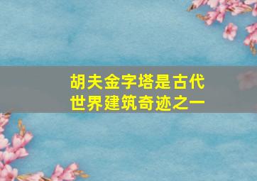 胡夫金字塔是古代世界建筑奇迹之一