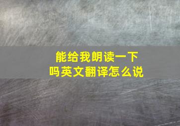 能给我朗读一下吗英文翻译怎么说