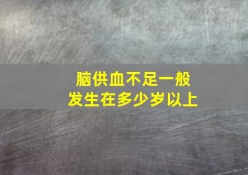 脑供血不足一般发生在多少岁以上