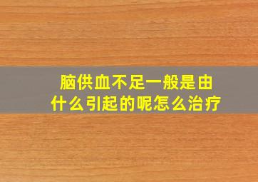 脑供血不足一般是由什么引起的呢怎么治疗