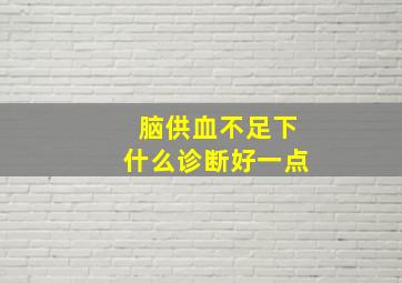 脑供血不足下什么诊断好一点