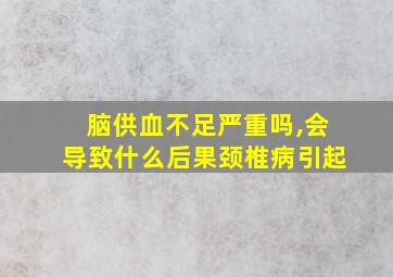 脑供血不足严重吗,会导致什么后果颈椎病引起