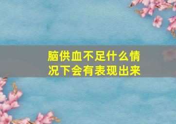 脑供血不足什么情况下会有表现出来