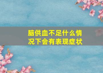 脑供血不足什么情况下会有表现症状