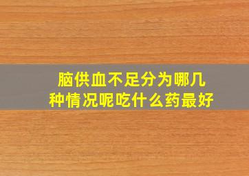 脑供血不足分为哪几种情况呢吃什么药最好