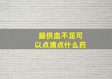 脑供血不足可以点滴点什么药