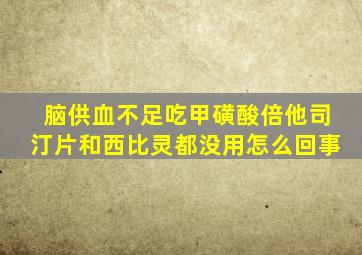 脑供血不足吃甲磺酸倍他司汀片和西比灵都没用怎么回事