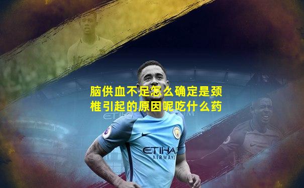 脑供血不足怎么确定是颈椎引起的原因呢吃什么药