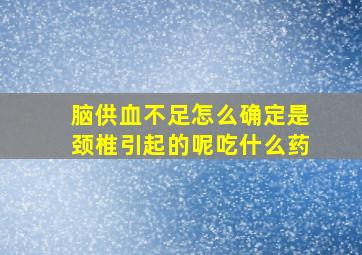 脑供血不足怎么确定是颈椎引起的呢吃什么药