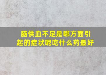 脑供血不足是哪方面引起的症状呢吃什么药最好