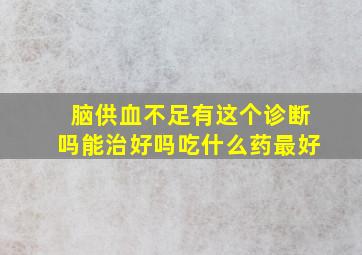 脑供血不足有这个诊断吗能治好吗吃什么药最好