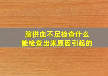 脑供血不足检查什么能检查出来原因引起的