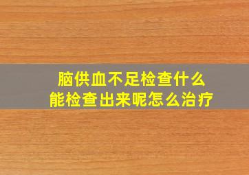 脑供血不足检查什么能检查出来呢怎么治疗