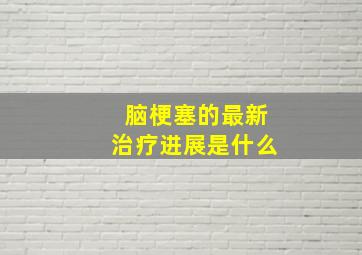 脑梗塞的最新治疗进展是什么