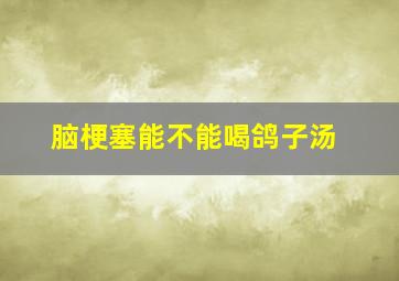 脑梗塞能不能喝鸽子汤