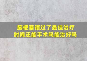 脑梗塞错过了最佳治疗时间还能手术吗能治好吗