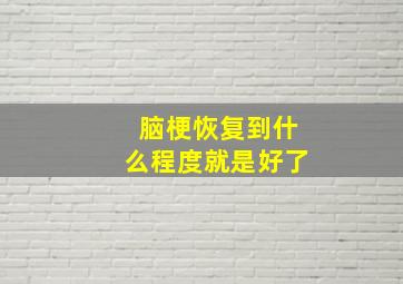 脑梗恢复到什么程度就是好了